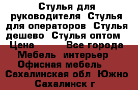 Стулья для руководителя, Стулья для операторов, Стулья дешево, Стулья оптом › Цена ­ 450 - Все города Мебель, интерьер » Офисная мебель   . Сахалинская обл.,Южно-Сахалинск г.